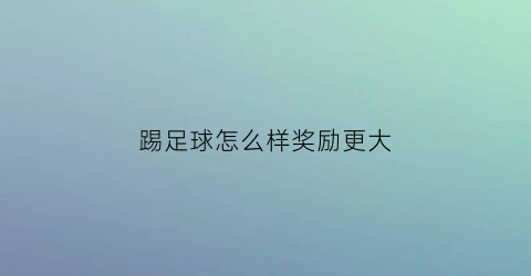 踢足球怎么样奖励更大(踢足球怎么样才能赢)