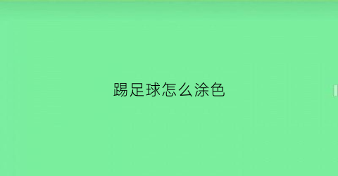 踢足球怎么涂色(踢足球怎么涂色才好看)