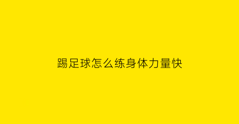 踢足球怎么练身体力量快(踢足球怎么练身体对抗)