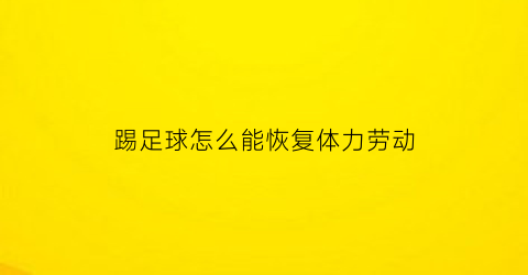 踢足球怎么能恢复体力劳动(踢足球怎么能恢复体力劳动呢)