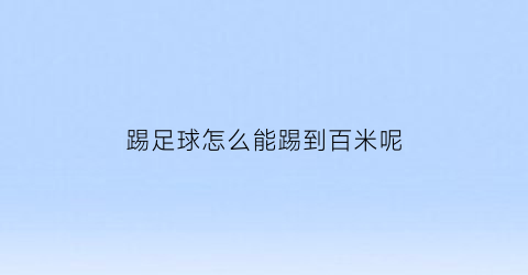 踢足球怎么能踢到百米呢(踢足球怎么把球踢起来)