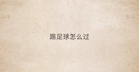 踢足球怎么过(踢足球怎么过人教学)