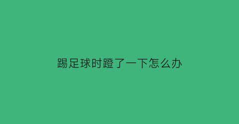 踢足球时蹬了一下怎么办(踢足球时蹬了一下怎么办呢)