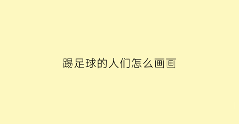 踢足球的人们怎么画画(踢足球的人手绘)