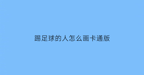 踢足球的人怎么画卡通版(踢足球的人咋画)