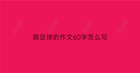 踢足球的作文60字怎么写(踢足球的作文怎么写70个字)