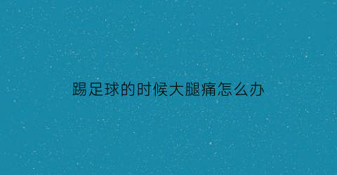 踢足球的时候大腿痛怎么办