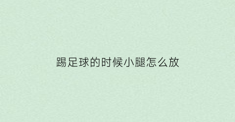 踢足球的时候小腿怎么放(踢足球的时候小腿怎么放舒服)