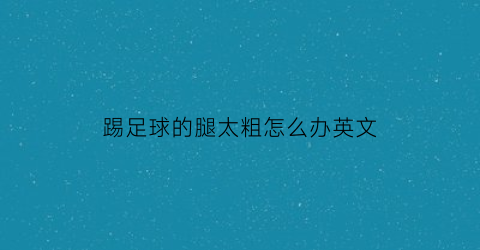 踢足球的腿太粗怎么办英文(踢足球踢得好英语)