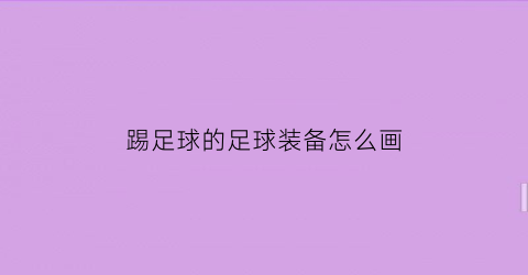 踢足球的足球装备怎么画(足球装备图片卡通)