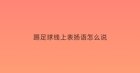 踢足球线上表扬语怎么说(踢足球线上表扬语怎么说呢)