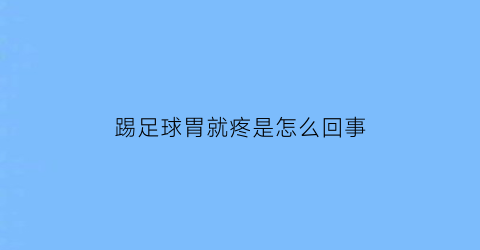 踢足球胃就疼是怎么回事(踢足球胃就疼是怎么回事女性)