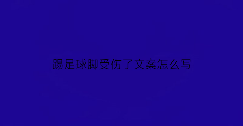 踢足球脚受伤了文案怎么写(踢足球脚受伤了文案怎么写啊)