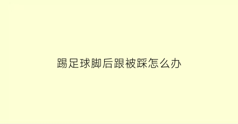 踢足球脚后跟被踩怎么办(踢足球脚后跟疼是什么原因怎样治疗)