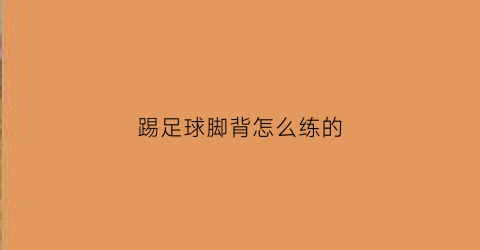 踢足球脚背怎么练的(踢足球脚背怎么练的快)