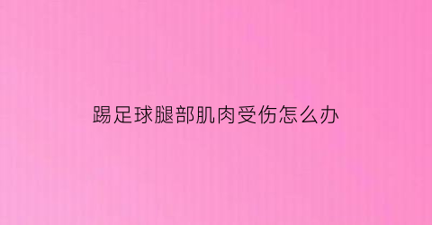 踢足球腿部肌肉受伤怎么办(踢足球腿部拉伤怎么办)