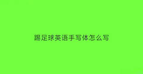 踢足球英语手写体怎么写(踢足球的英文字母怎么写)