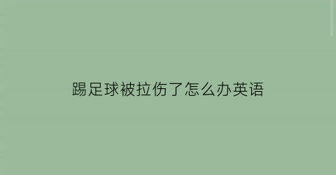 踢足球被拉伤了怎么办英语(踢球拉伤了怎么快速恢复)