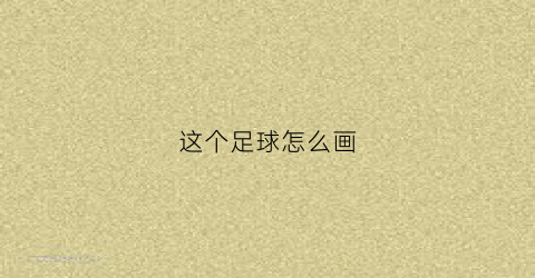 这个足球怎么画(怎么画一个足球)