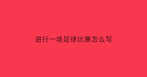 进行一场足球比赛怎么写(一场足球比赛怎么写作文)