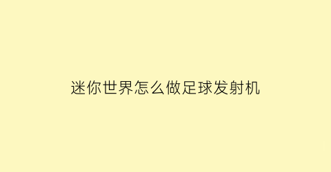 迷你世界怎么做足球发射机(迷你世界怎么做足球网)