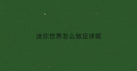 迷你世界怎么做足球呢(迷你世界怎么玩足球)