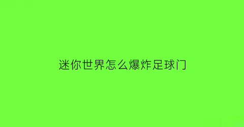 迷你世界怎么爆炸足球门(迷你世界怎么打爆气球)