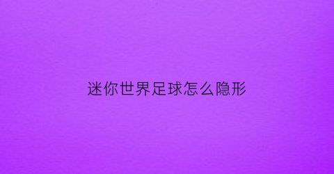 迷你世界足球怎么隐形(迷你世界怎么把球消失掉)