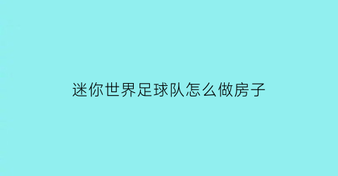 迷你世界足球队怎么做房子(迷你世界怎么造篮球场和足球场)