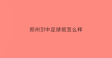 郑州31中足球班怎么样(郑州31中咋样)
