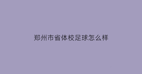 郑州市省体校足球怎么样(郑州省体校属于什么学校)