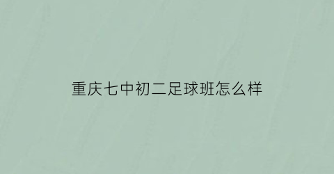 重庆七中初二足球班怎么样(重庆七中优秀足球教练)