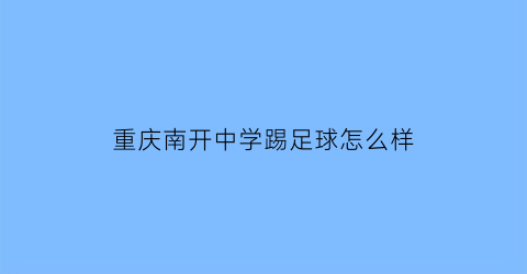 重庆南开中学踢足球怎么样(重庆南开中学学生名单)