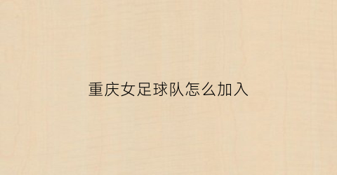 重庆女足球队怎么加入(重庆女足国脚)