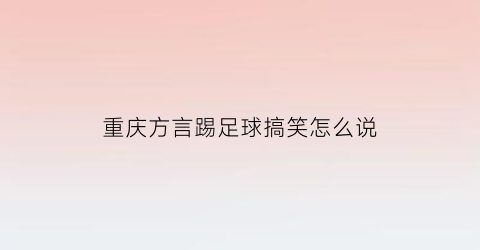 重庆方言踢足球搞笑怎么说(重庆话打游戏骂人)