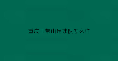 重庆玉带山足球队怎么样(重庆玉带山足球队怎么样啊)