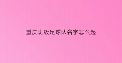 重庆班级足球队名字怎么起(重庆足球取名)