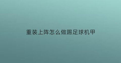 重装上阵怎么做踢足球机甲(重装上阵怎么做一个球)