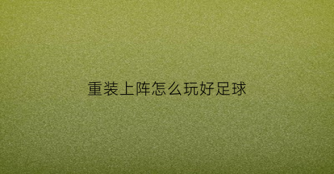重装上阵怎么玩好足球(重装上阵足球比赛)