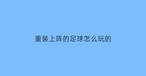重装上阵的足球怎么玩的(重装上阵足球比赛怎么换车)