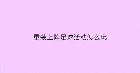 重装上阵足球活动怎么玩(重装上阵球赛模式怎么造车)
