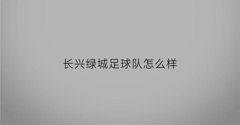 长兴绿城足球队怎么样(绿城足球主场湖州)