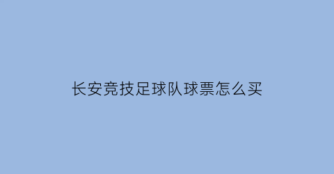 长安竞技足球队球票怎么买(长安竞技球衣在哪买)