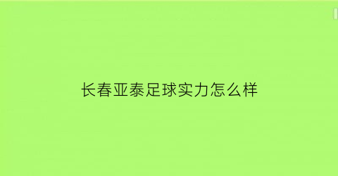 长春亚泰足球实力怎么样(长春亚泰足球贴吧)