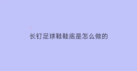 长钉足球鞋鞋底是怎么做的(足球鞋长钉的好处)