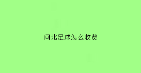 闸北足球怎么收费(上海足球场地多少钱一小时)