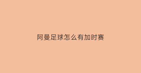 阿曼足球怎么有加时赛(阿曼足球水平怎么样)