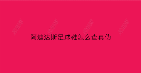 阿迪达斯足球鞋怎么查真伪(怎么验证阿迪达斯足球是真的假的)