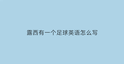 露西有一个足球英语怎么写(露西的英语)