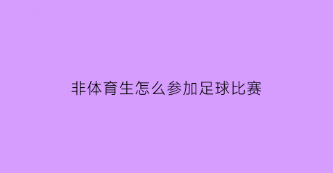 非体育生怎么参加足球比赛(非体育生可以参加cuba吗)